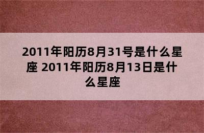 2011年阳历8月31号是什么星座 2011年阳历8月13日是什么星座